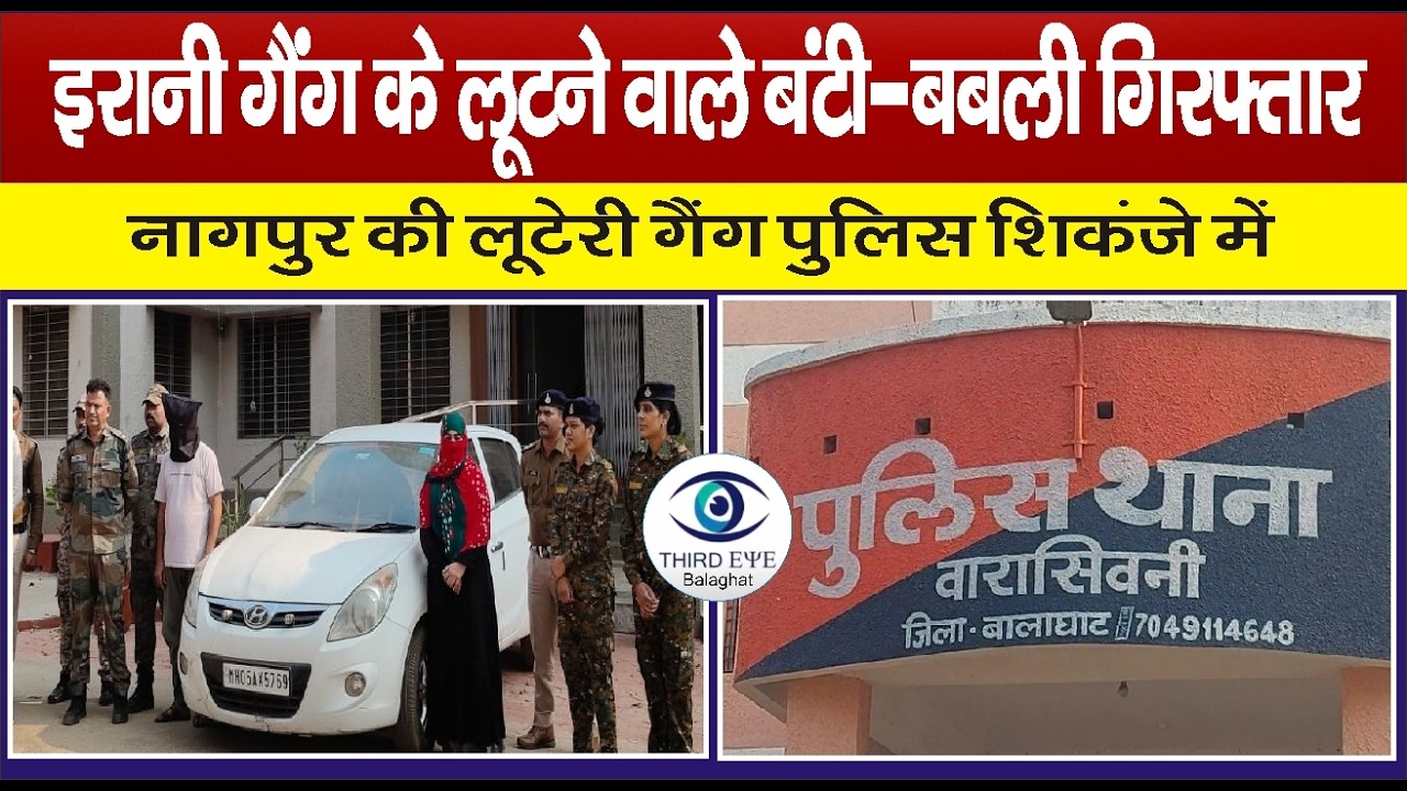 BALAGHAT: इरानी गैंग के लूटने वाले बंटी-बबली गिरफ्तार, वारासिवनी में महिला के आभूषण की हुई लूट#bgt