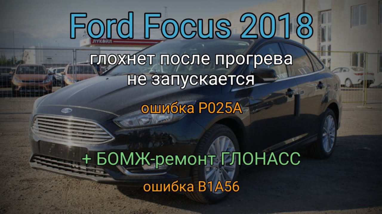 Ford Focus 2018 - глохнет, не запускается, не видит ключ, ошибка P025A. Глонасс - ошибка B1A56.