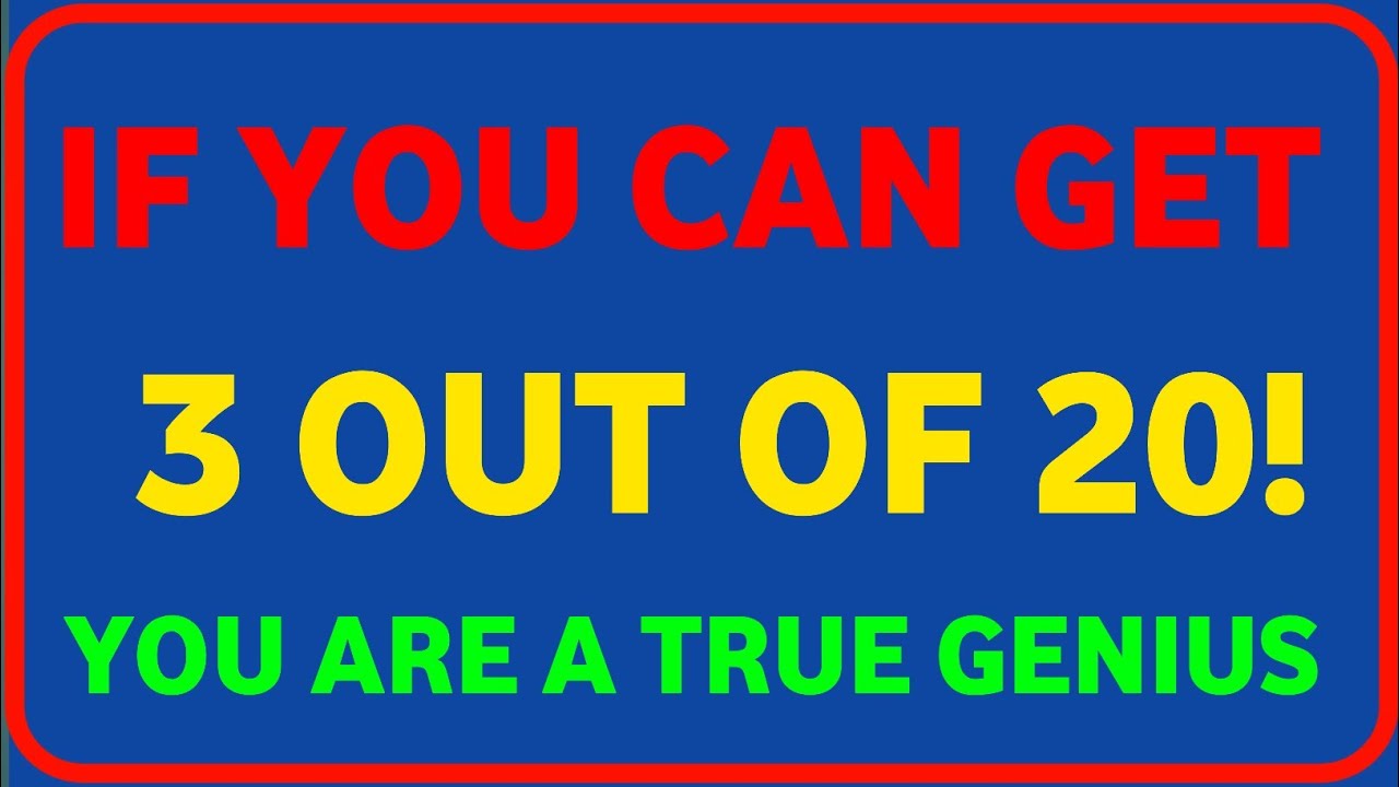 IF YOU CAN GET 3 OUT OF 20! YOU ARE A TRUE GENIUS 