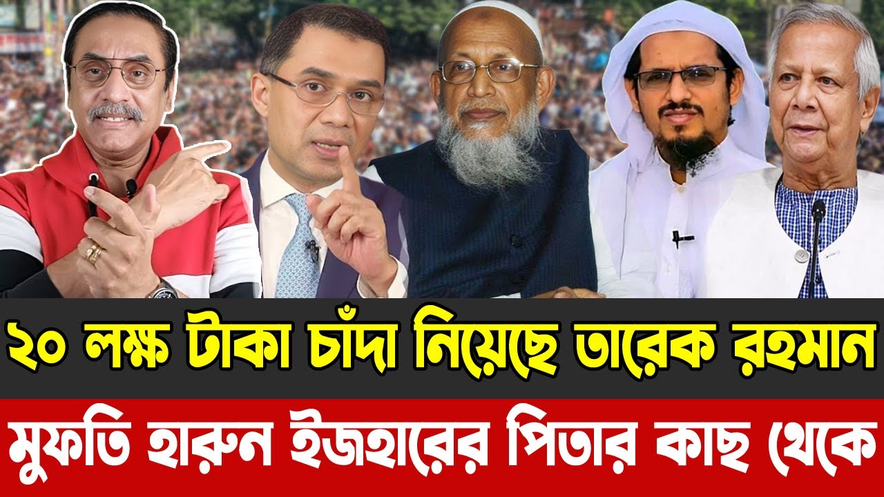 মুফতি হারুন ইজহারের পিতার কাছ থেকে  | ২০ লক্ষ টাকা চাঁদা নিয়েছে তারেক রহমান |