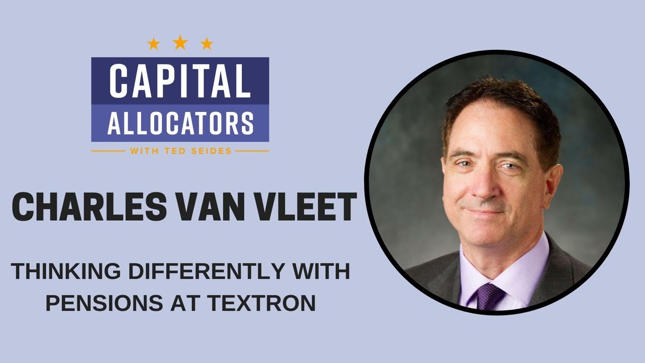 Charles Van Vleet &ndash; Thinking Differently with Pensions at Textron (Capital Allocators, EP. 283)