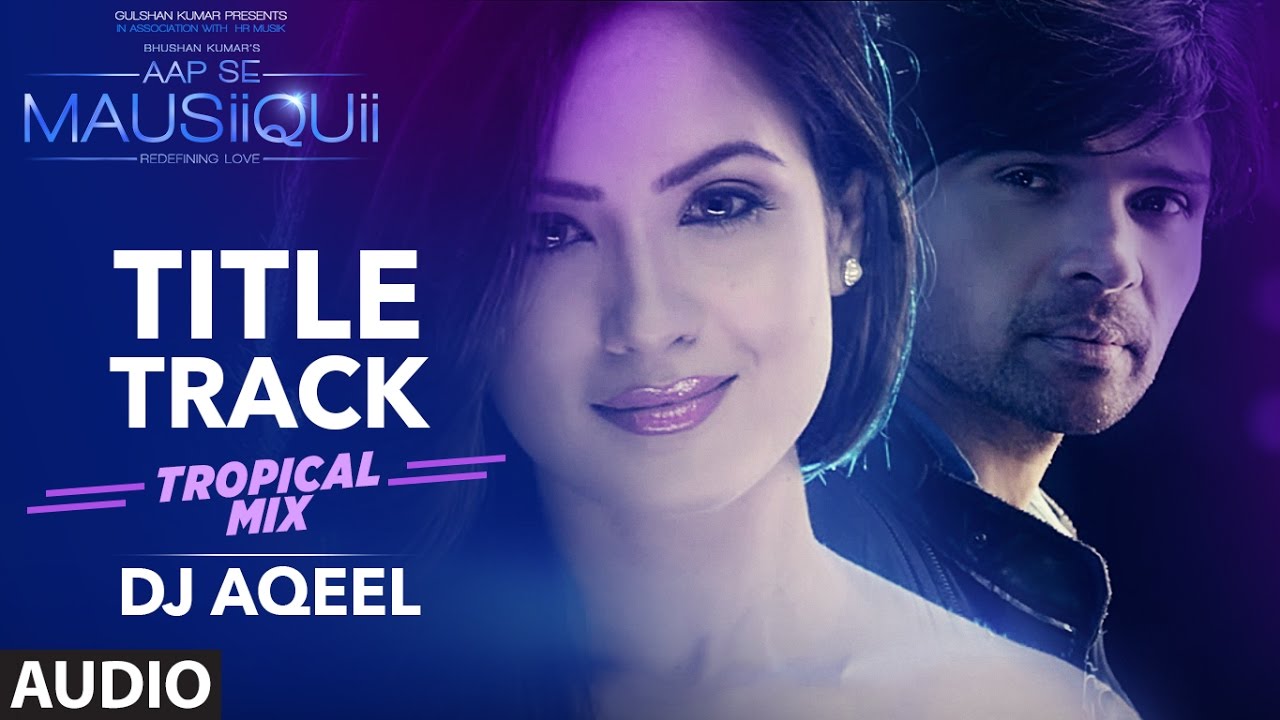 AAP SE MAUSIIQUII Title Song  (Tropical Mix) Himesh Reshammiya | Remixed DJ AQEEL  | T-Series