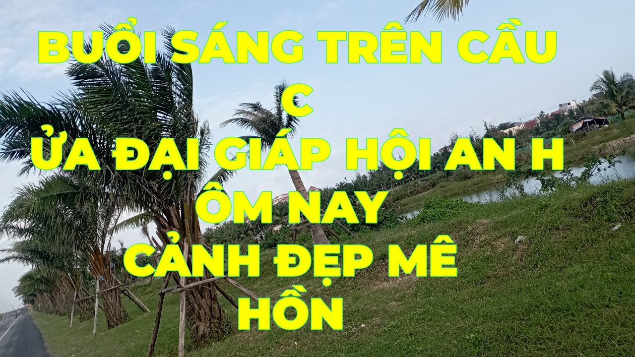 BUỔI SÁNG TRÊN CẦU CỬA ĐẠI RẤT ĐẸP GIÁP HỘI AN HÔM NAY 
