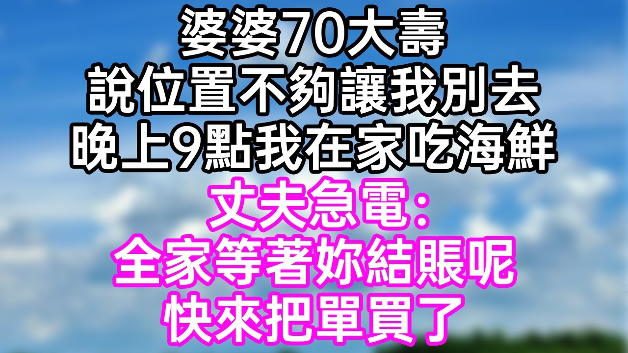 婆婆70大壽！說位置不夠讓我別去！晚上9點我在家吃海鮮！丈夫急電：“全家等著妳結賬呢！快來把單買了！”#幸福生活#為人處世#生活經驗#情感故事#婆媳故事#子女孝順#孝順#子女不孝