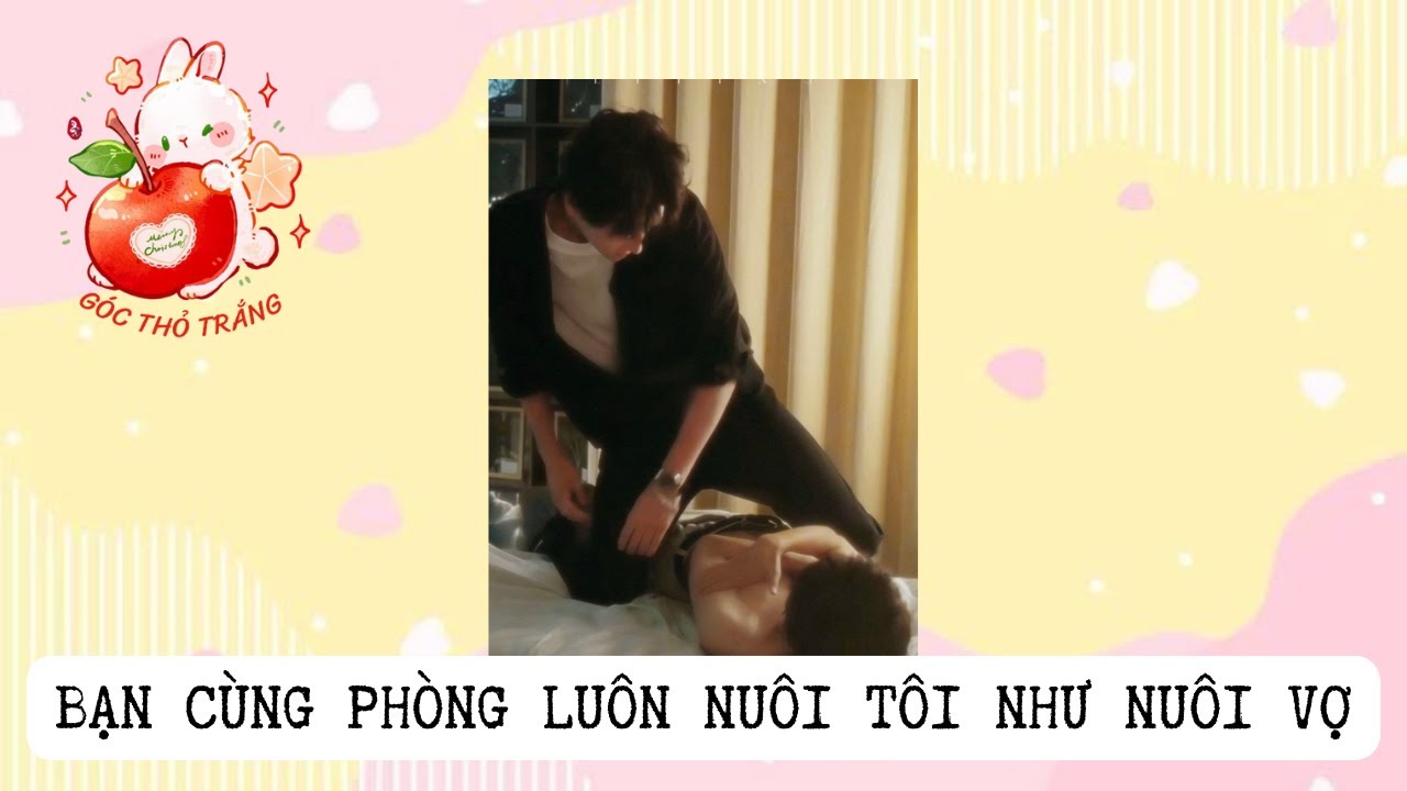 [BL] BẠN CÙNG PHÒNG LUÔN NUÔI TÔI NHƯ NUÔI VỢ