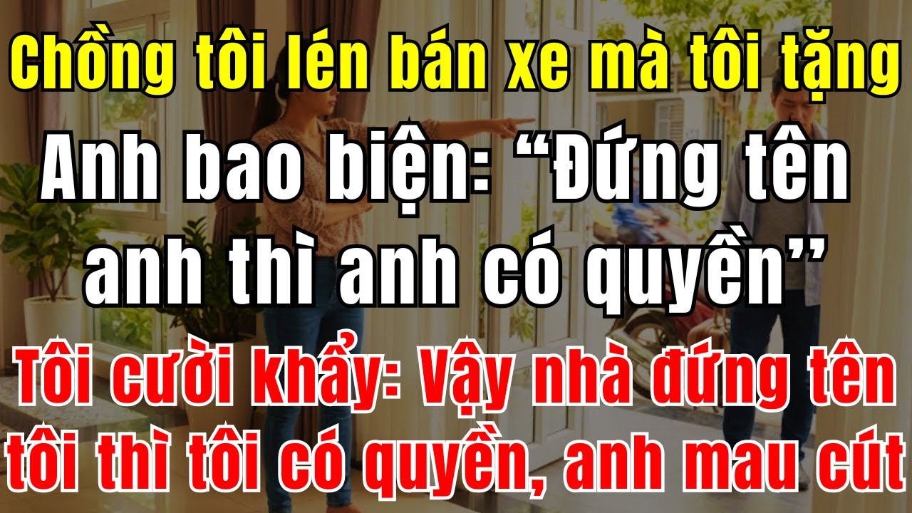 Chồng Tôi Lén Bán Xe Mà Tôi Mua Tặng, Anh Bao Biện: “Đứng Tên Anh Thì Anh Có Quyền” – Tôi Cười Khẩy