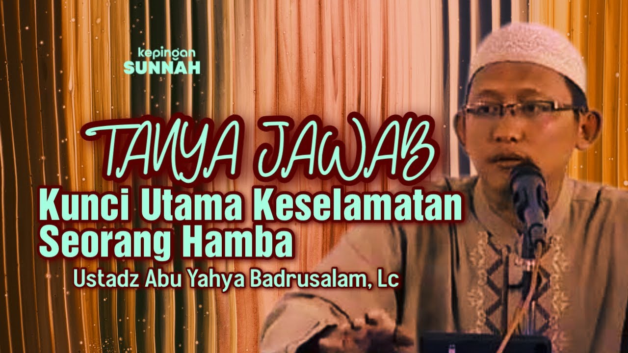 SESI TANYA JAWAB : KUNCI UTAMA KESELAMATAN SESEORANG - Ustadz Abu Yahya Badrusalam, Lc