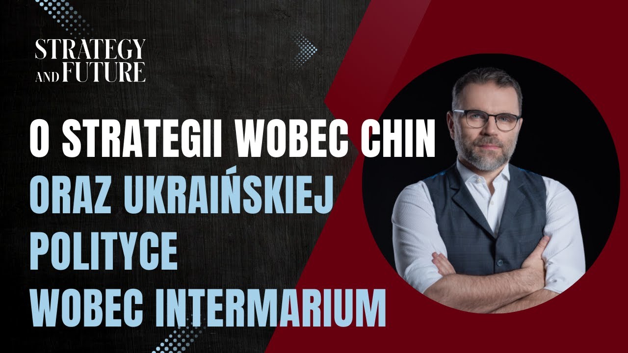 Jacek Bartosiak | Zespół S&F | O strategii wobec Chin oraz ukraińskiej polityce wobec Intermarium
