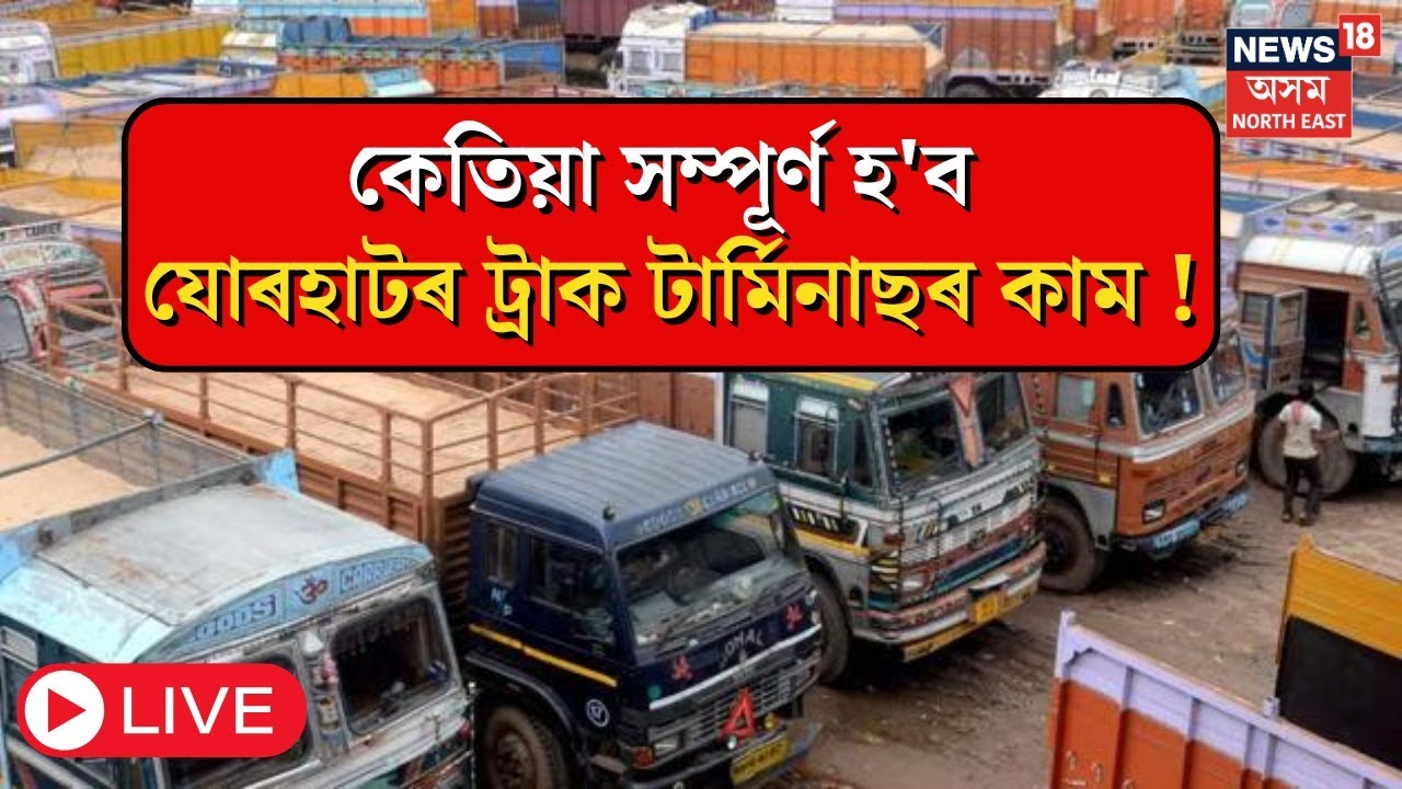 Jorhat TruckTerminus |  যোৰহাটৰ ট্ৰাক টাৰ্মিনাছ | জেডিএৰ সভাপতি প্ৰশান্ত কুমাৰ গোস্বামী LIVE |  N18L