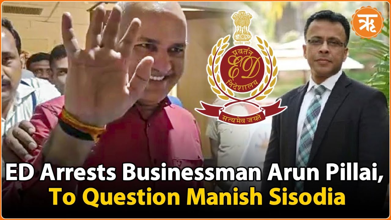 Liqourgate: ED Arrests Businessman Arun Pillai, To Question Manish Sisodia