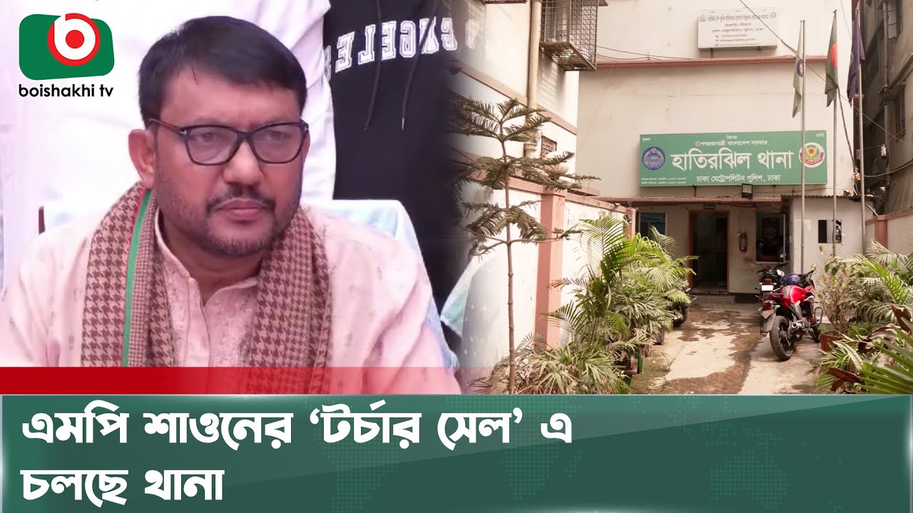 MP Shawon's 'torture cell' is being operated by the police | Nurunnabi Chowdhury Shawon | Torture Cell | Boishakhi News