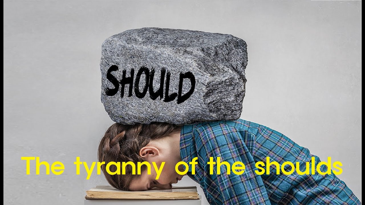 Short Story: The tyranny of the 'shoulds'