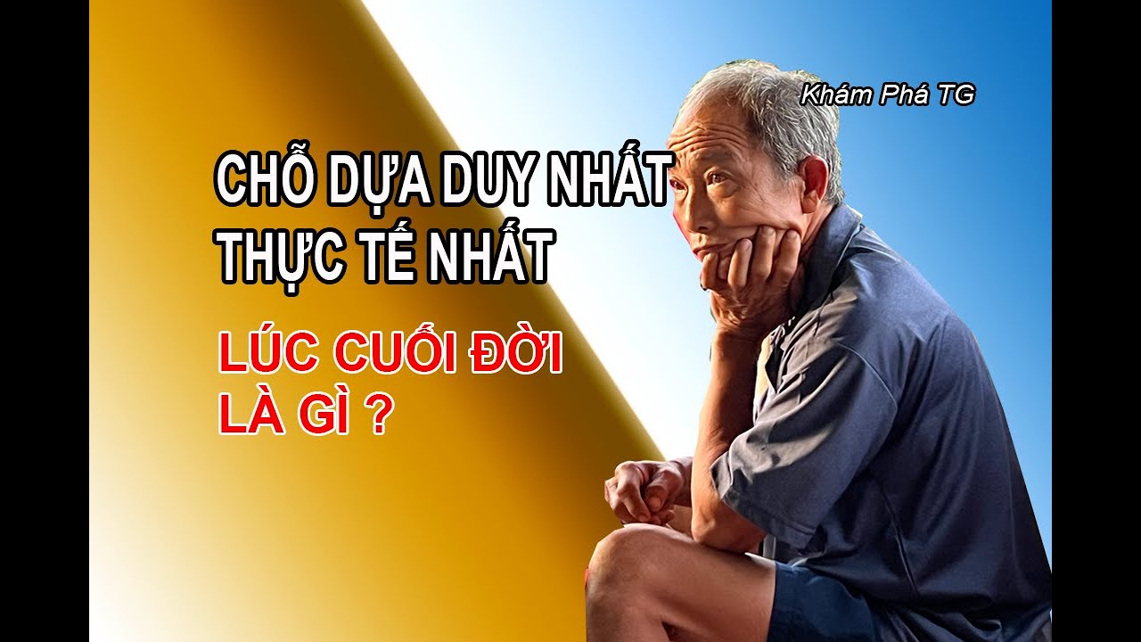 CHỖ DỰA THỰC TẾ NHẤT, TÀN NHẪN NHẤT  : Lúc cuối đời là gì?