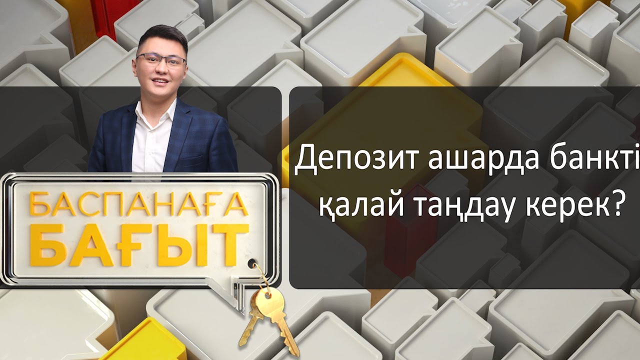«Баспанаға бағыт». Депозит ашарда банкті қалай таңдау керек?
