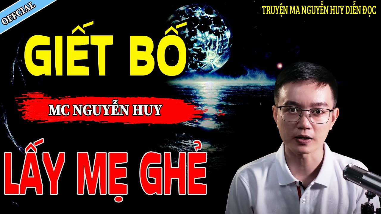 GIẾT BỐ LẤY MẸ GHẺ - CÂU CHUYỆN KINH DỊ CÓ THẬT | NGUYỄN HUY
