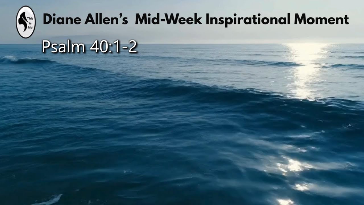 THIS IS ME!  Diane Allen's Mid-Week Inspirational Moment - Psalm 40:1-2