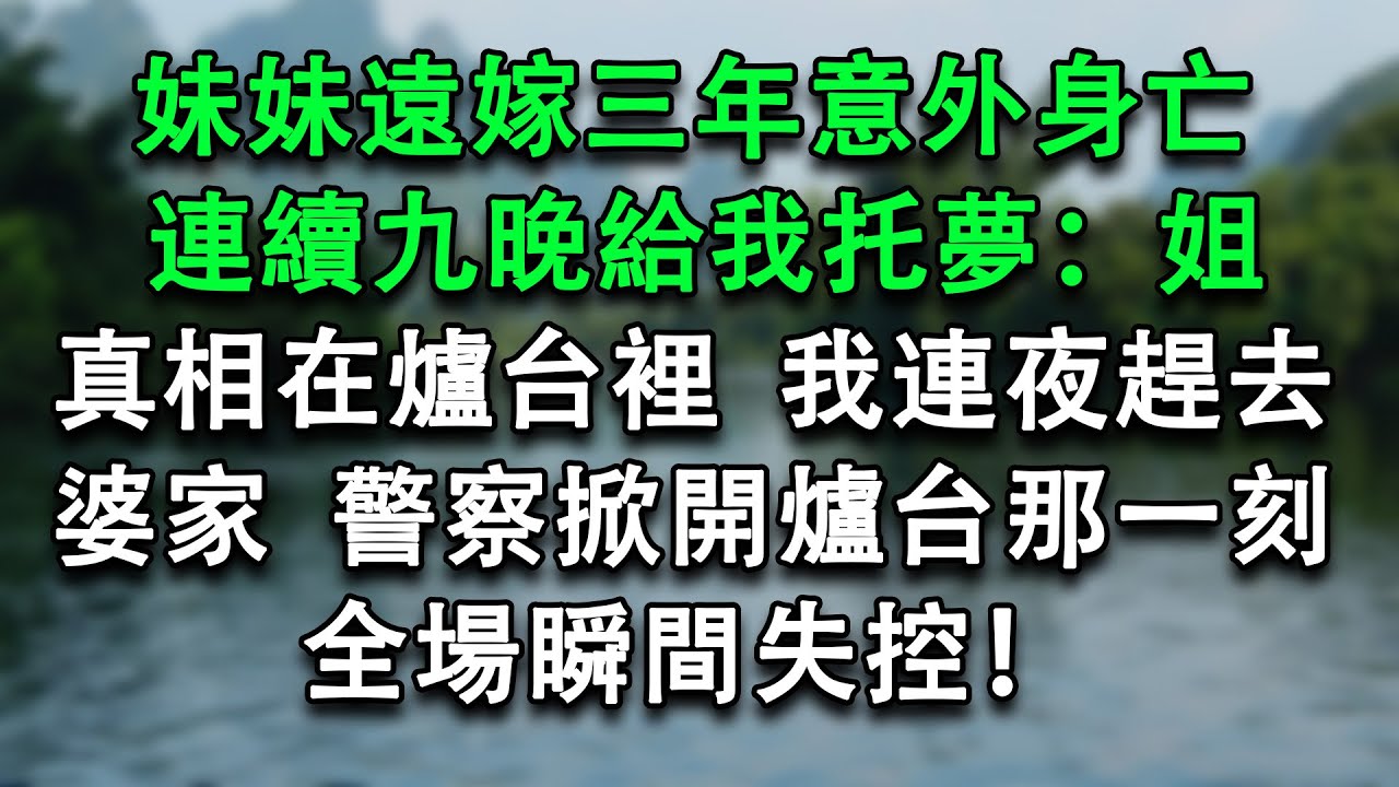 妹妹遠嫁三年意外身亡，連續九晚給我托夢：姐，真相在爐台裡。我連夜趕去婆家，警察掀開爐台那一刻，全場瞬間失控！#為人處事 #婚姻情感 #故事分享 #小說推文