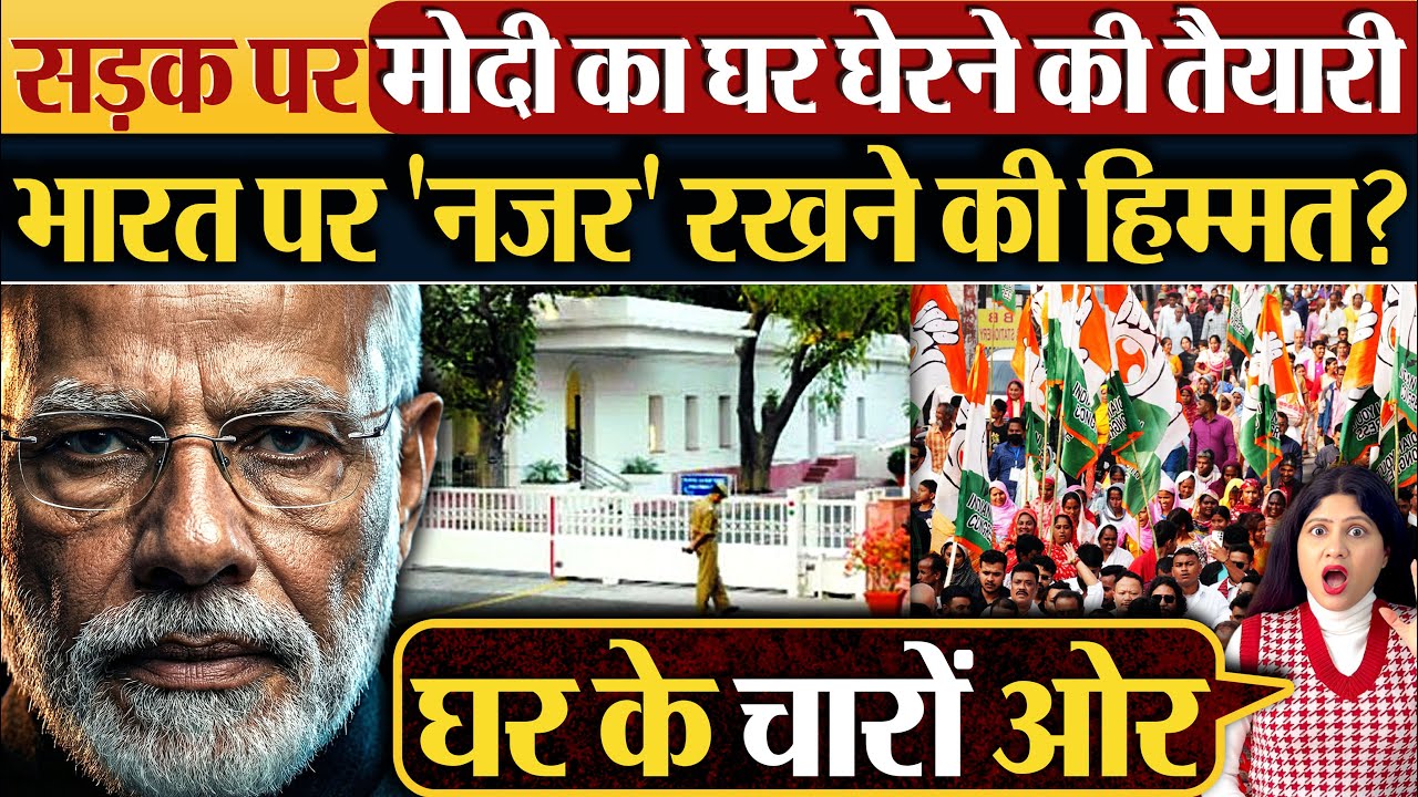 सड़क पर Modi का घर घेरने की तैयारी, भारत पर ‘नजर’ रखने की हिम्मत?