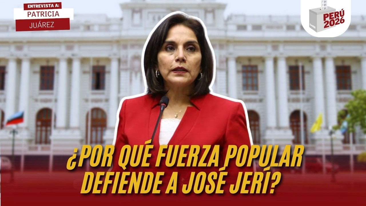 ¿POR QUÉ FUERZA POPULAR DEFIENDE A JOSÉ JERÍ? | PATRICIA JUÁREZ | PERÚ 2026