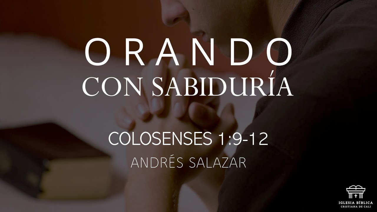 Orando con sabiduría | Colosenses 1:9-12 | Andrés Salazar