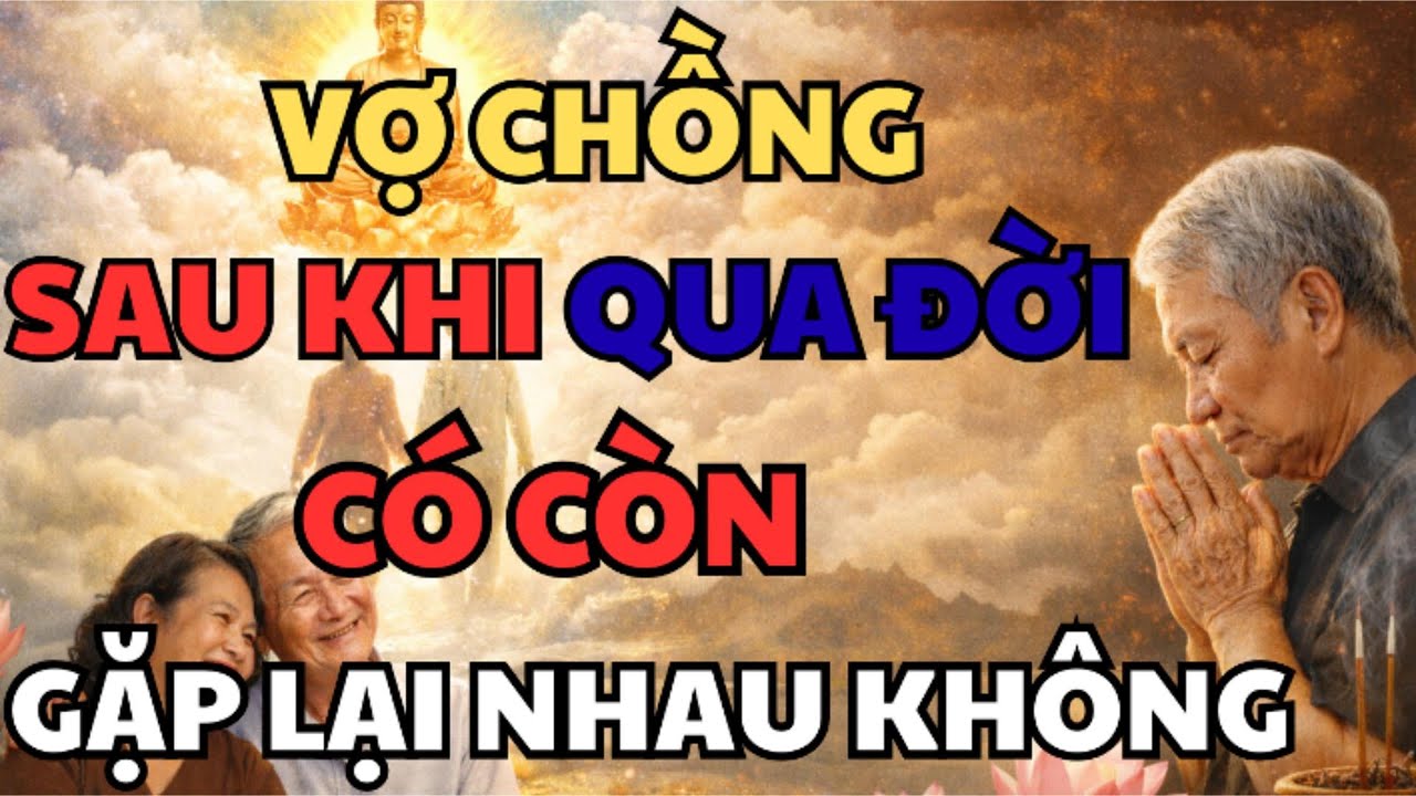 LINH HỒN VỢ CHỒNG SAU KHI QUA ĐỜI – CÓ CÒN TÌM ĐƯỢC NHAU HAY MÃI MÃI CHIA XA? | LỜI PHẬT DẠY