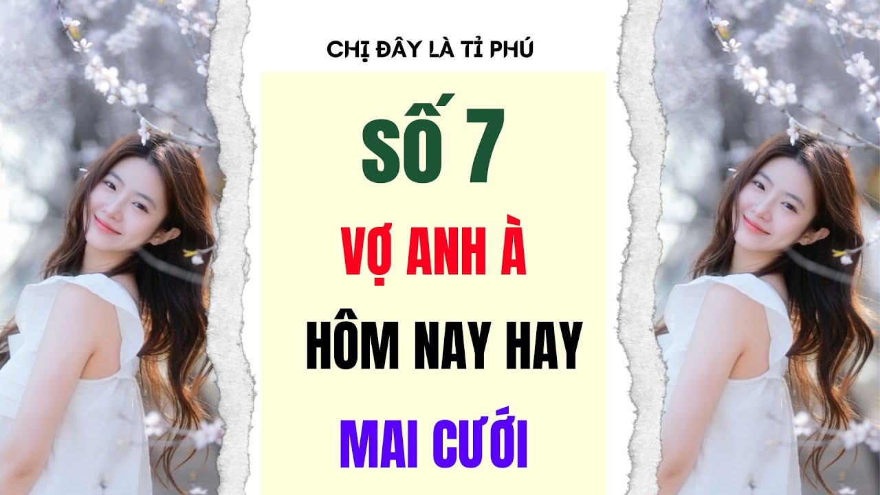 [Truyện audio] [FULL] CHỊ ĐÂY LÀ TỈ PHÚ SỐ 7  II Vợ anh à hôm nay hay mai cưới