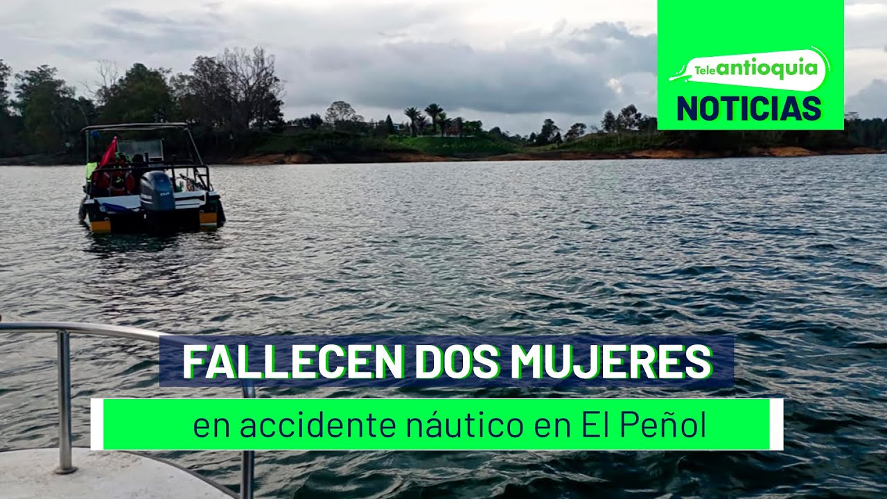 Fallecen dos mujeres en accidente náutico en El Peñol - Teleantioquia Noticias