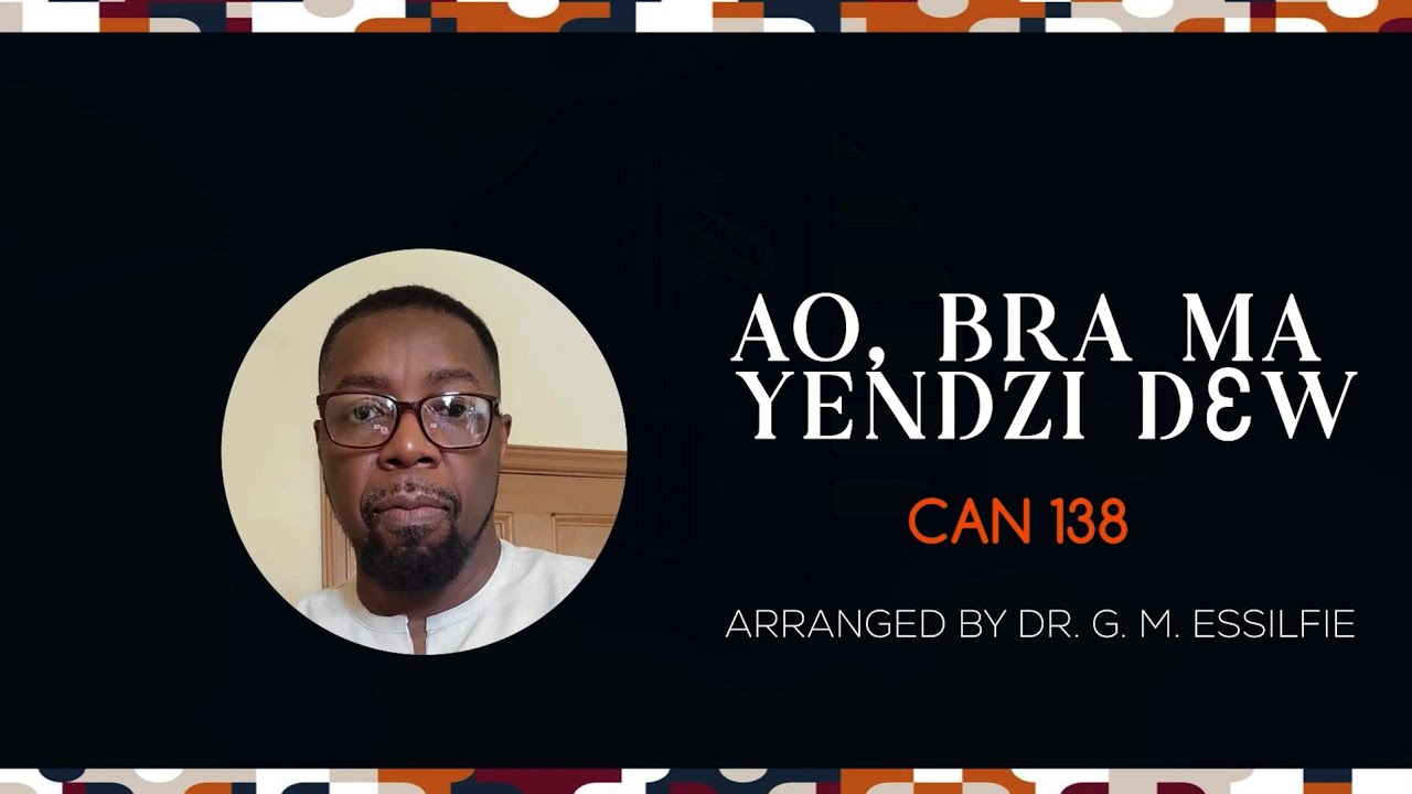 Ao, Bra Ma Yendzi Dɛw, (CAN 138) arranged by Dr. George Mensah Essilfie