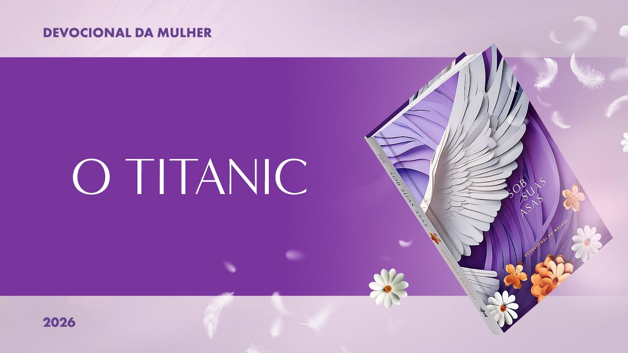 Devocional da Mulher: 10 de Fevereiro - O TITANIC | Sob Suas Asas