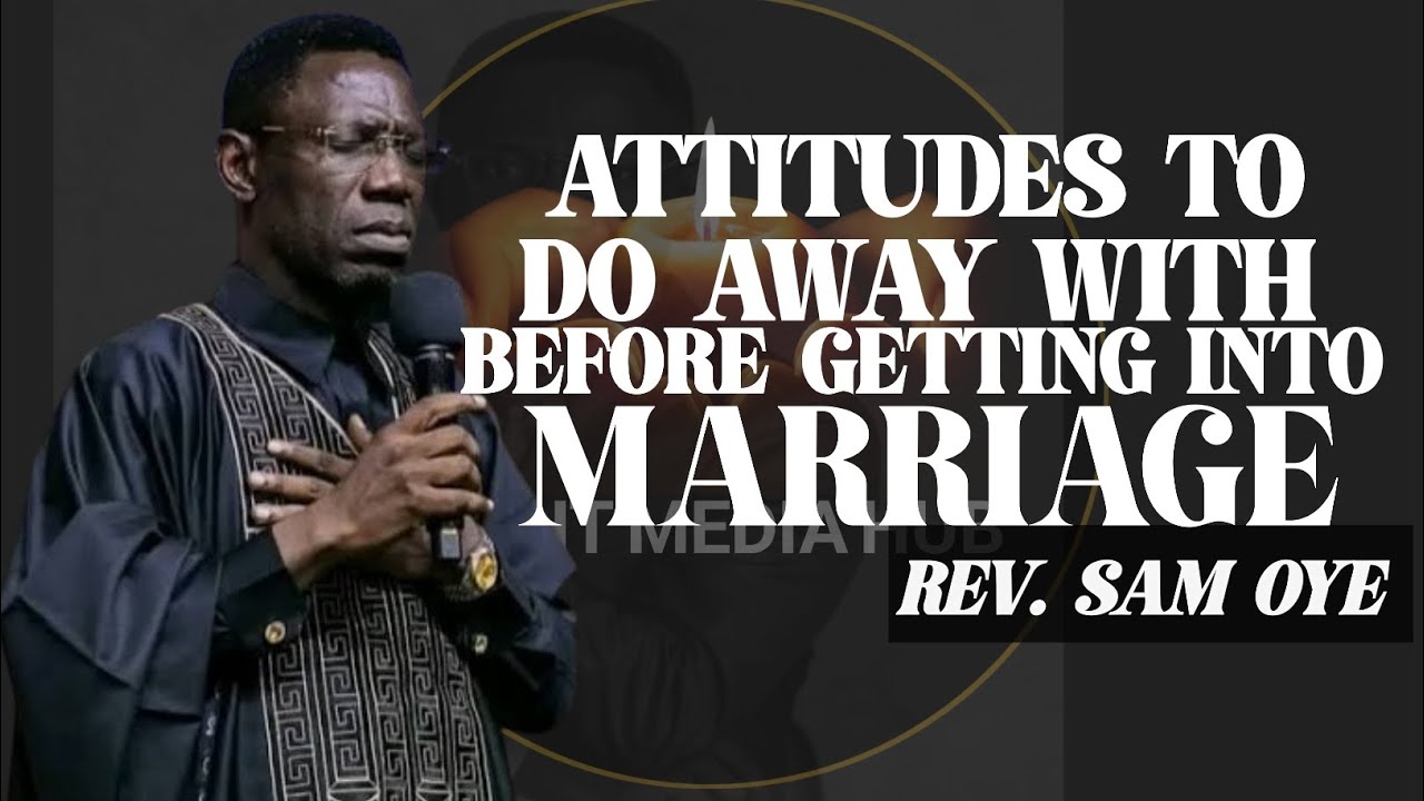 ATTITUDES TO DO AWAY WITH BEFORE GETTING INTO MARRIAGE/REV SAM OYE 