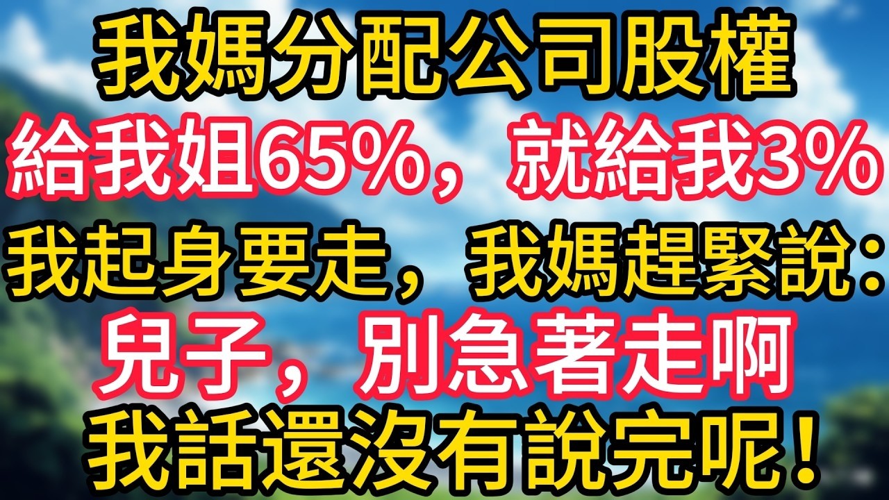 我媽分配公司股權，給我姐65%，就給我3%，我起身要走，我媽趕緊說：兒子，別急著走啊，我話還沒有說完呢！#幸福生活#為人處世#生活經驗#情感故事#婆媳故事#子女孝順#孝順#子女不孝
