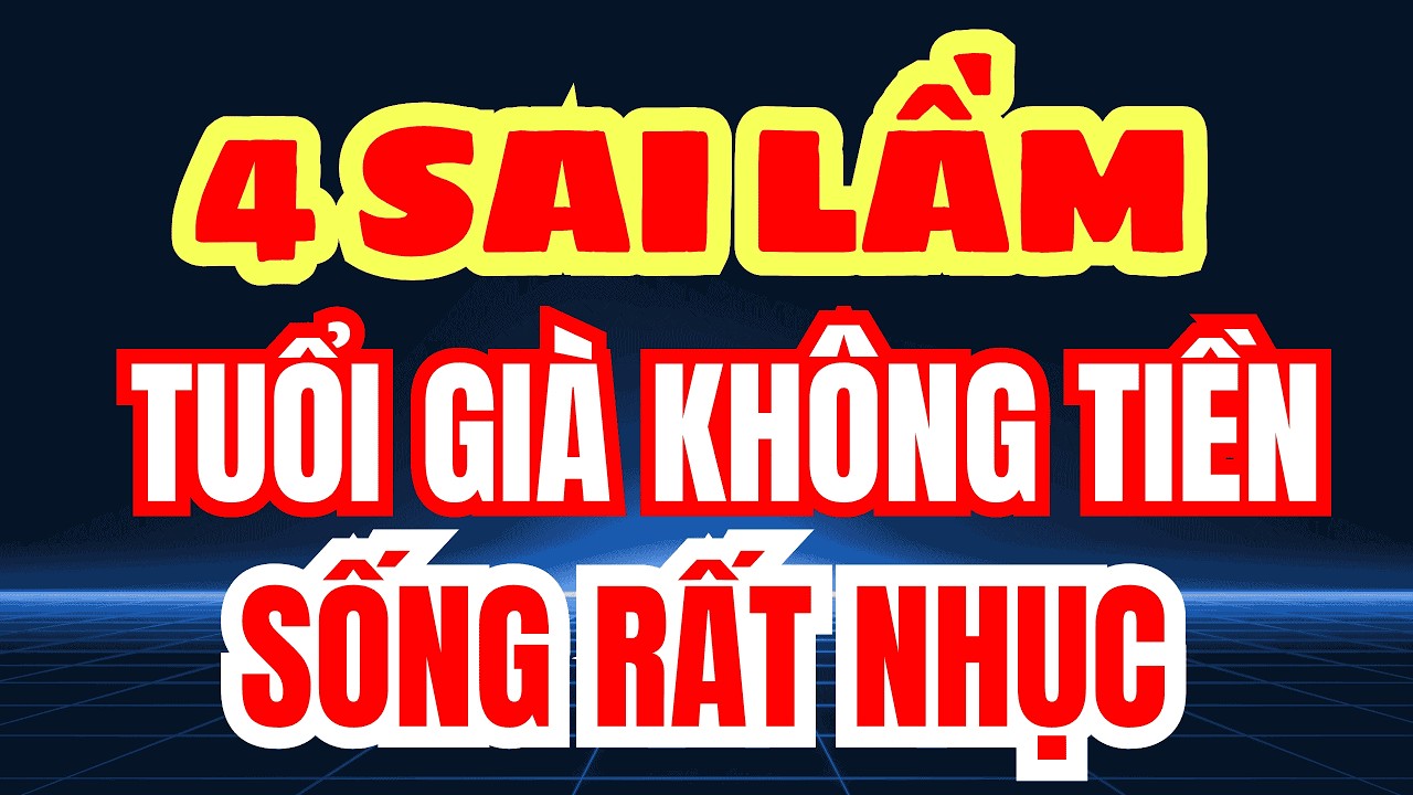 4 SAI LẦM KHI VỀ GIÀ Nhiều Cha Mẹ Mắc Phải – TUỔI GIÀ KHÔNG TIỀN Khổ Đến Mức Nào?