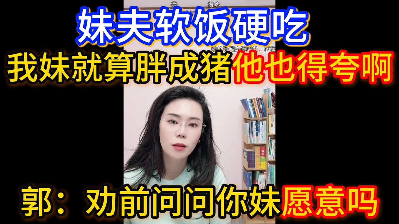 妹夫软饭硬吃，我们是金主啊！我妹就算是胖成猪他也得夸啊！郭延娇：这个问题就在于，你人家愿意你怎么不愿意呢，她不开心她天天生气内耗，但她愿意不开心。