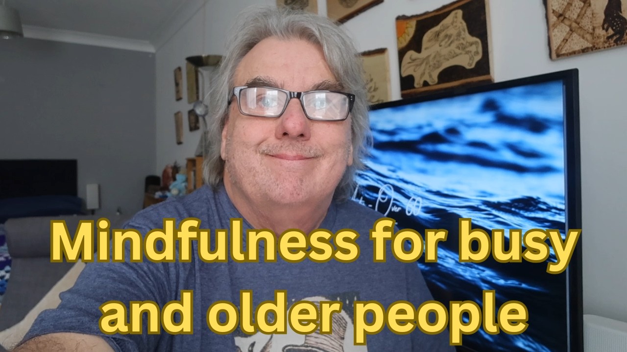 Mindfulness (Meditation) For Busy People (and older people)
