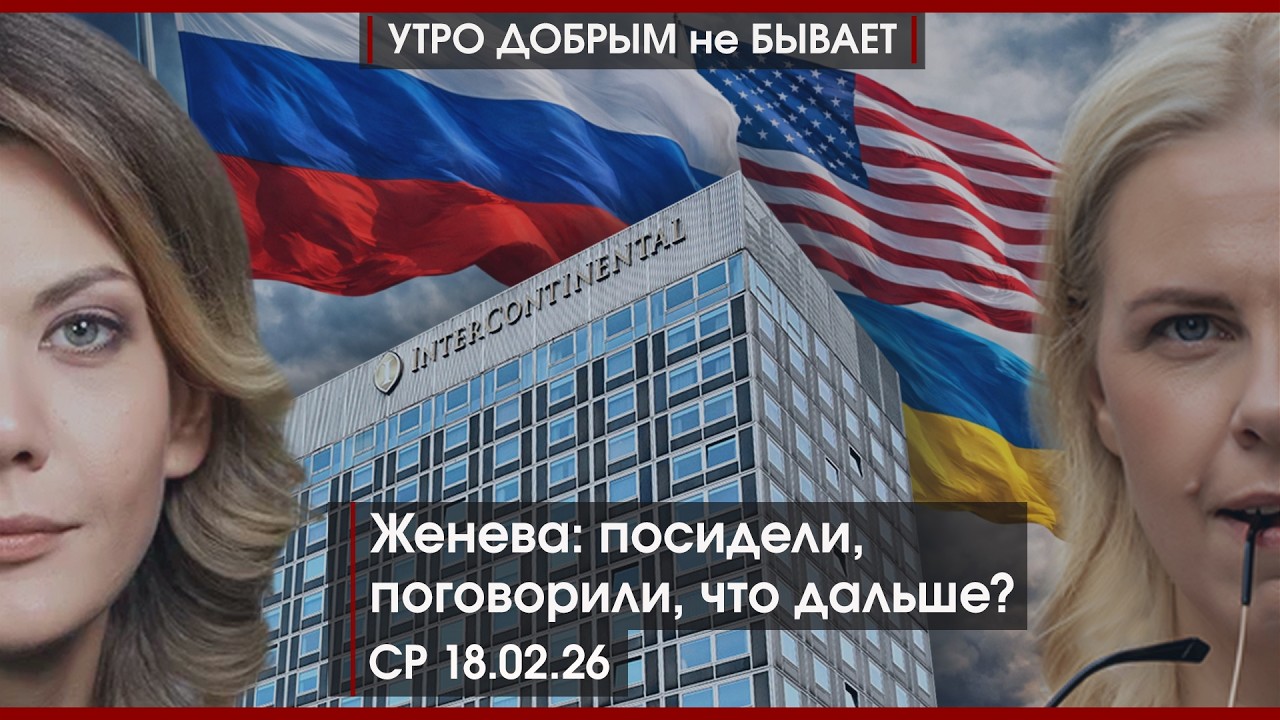 Чиновники с мигрантоманией | Женева: посидели, поговорили, что дальше? | А что ЕС? | УДнБ | 18.02.26