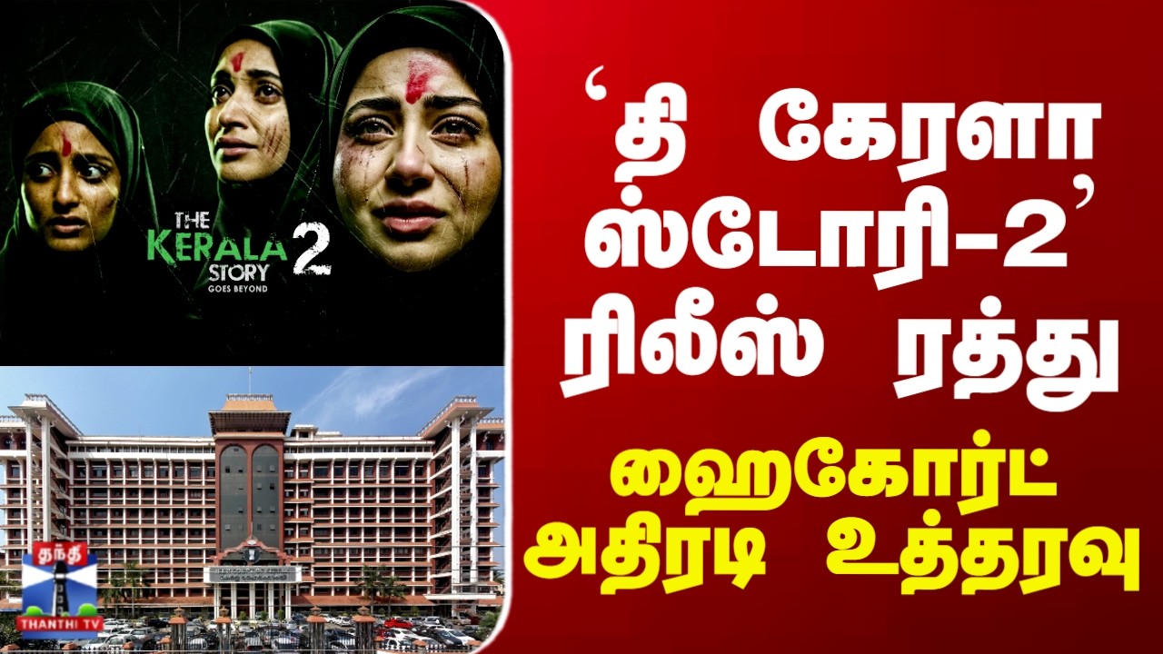 KERALA STORY 2 | ‘தி கேரளா ஸ்டோரி-2’ ரிலீஸ் ரத்து - ஹைகோர்ட் அதிரடி உத்தரவு