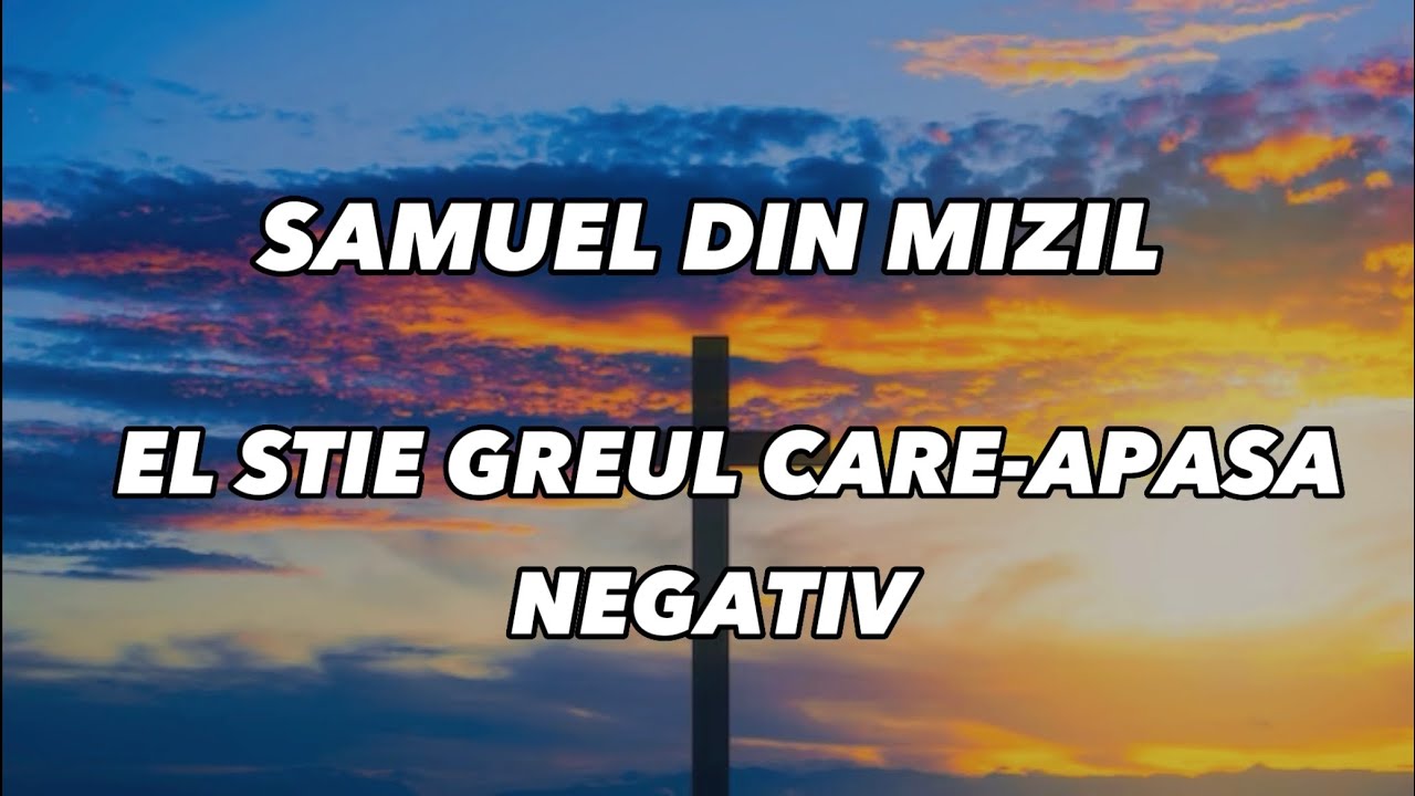 Negativ original - El știe Greul care apasă - Samuel din Mizil