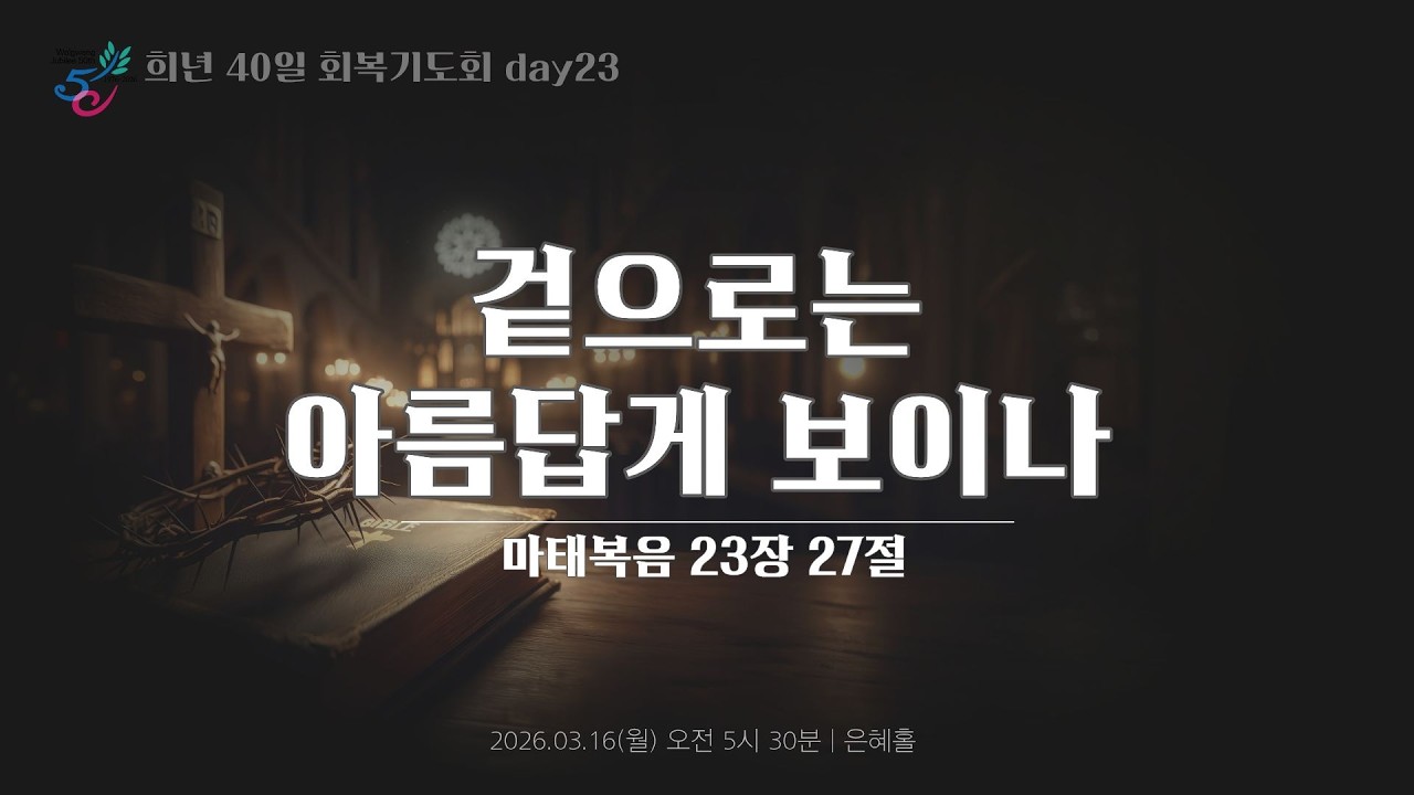 희년 40일 회복기도회 23일 ㅣ겉으로는 아름답게 보이나ㅣ2026.03.16(월)