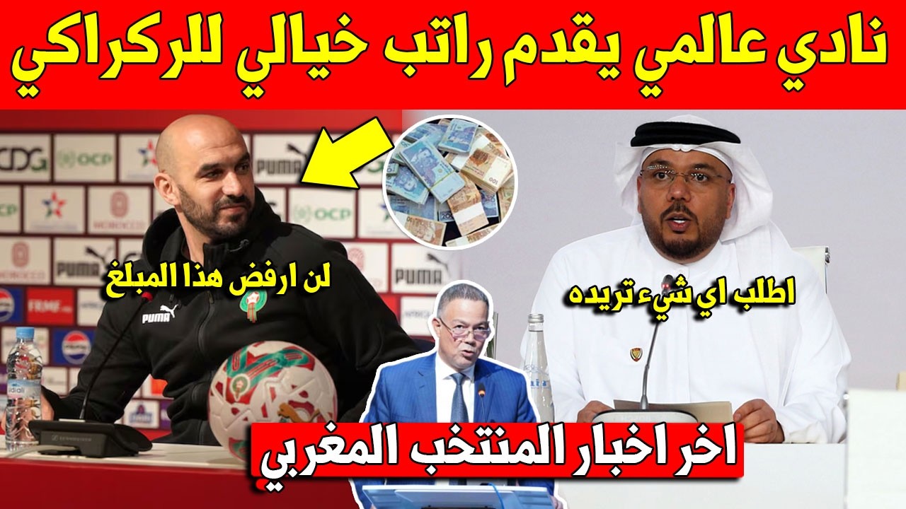 خبر عاجل شاهد نادي كبير يقدم مبلغ خيالي الى وليد الركراكي لتعاقد معه والتخلي عن المنتخب المغربي