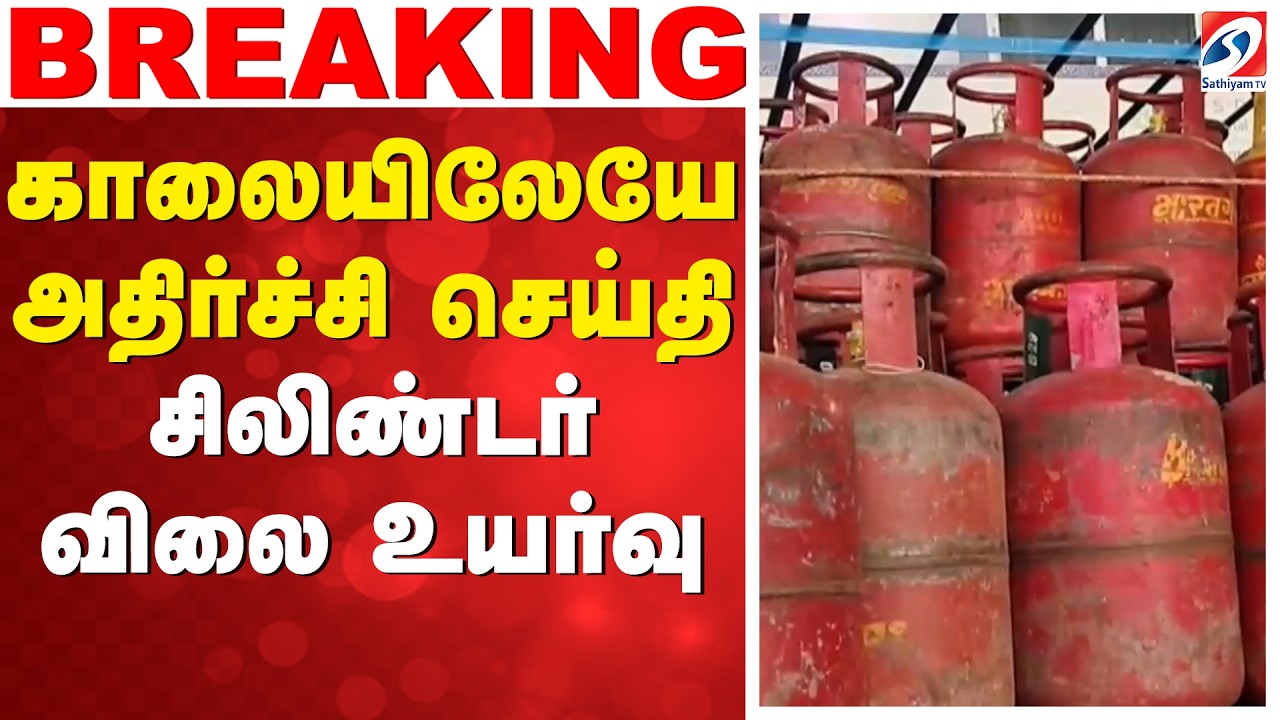 LPG Cylinder Price Hike | காலையிலேயே அதிர்ச்சி செய்தி! சிலிண்டர் விலை உயர்வு