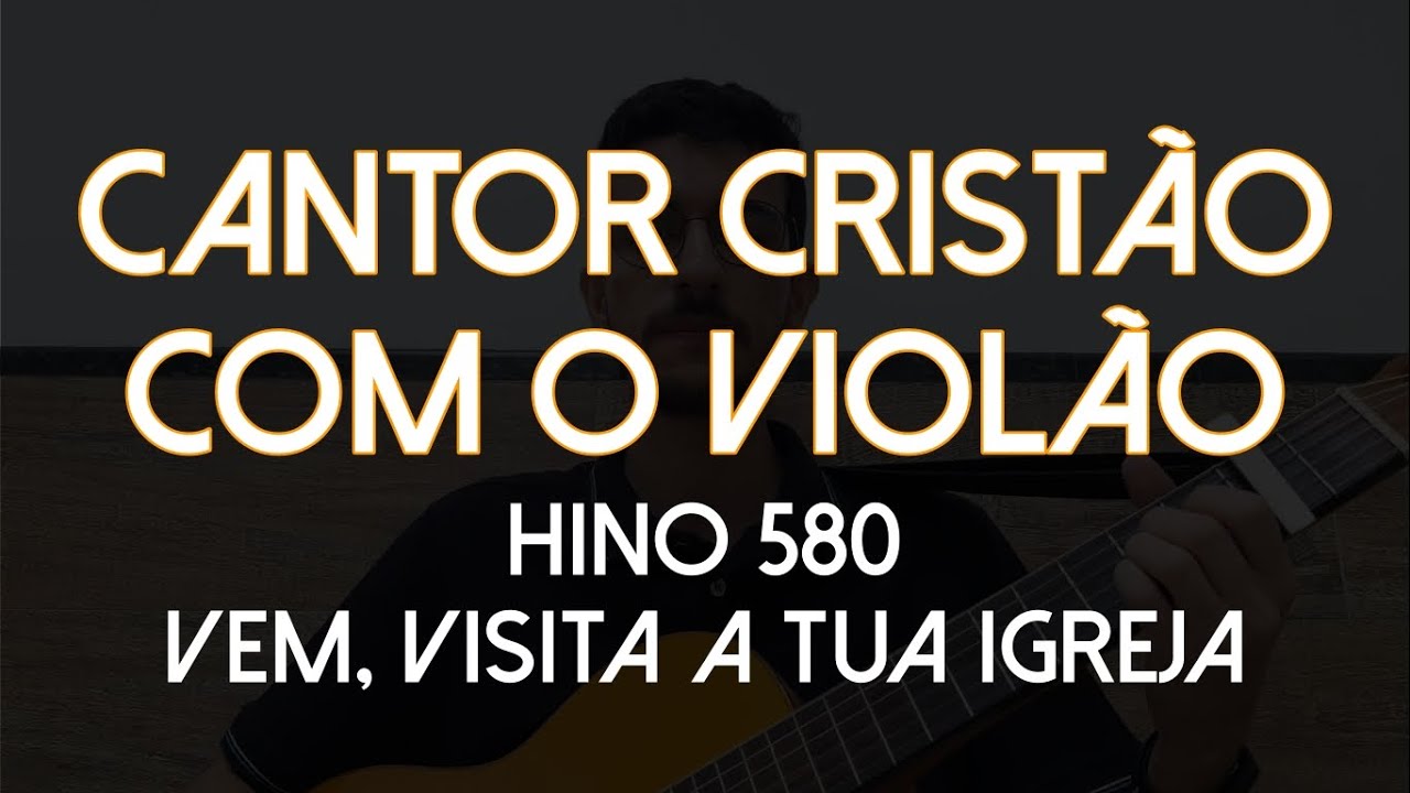 Hino 580 - Vem, Visita a Tua Igreja (Cantor Cristão com o Violão)