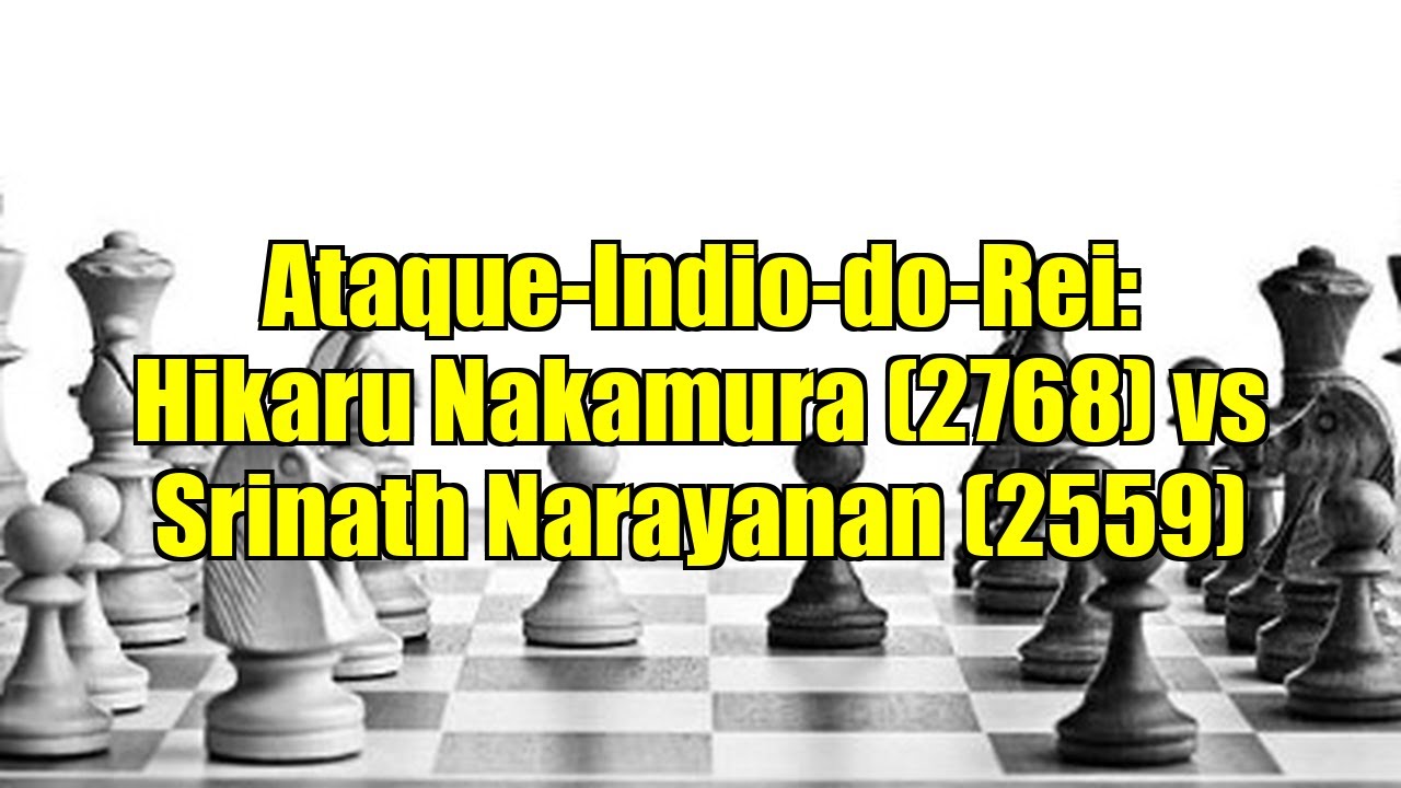 Ataque-Indio-do-Rei: Hikaru Nakamura (2768) vs Srinath Narayanan (2559)