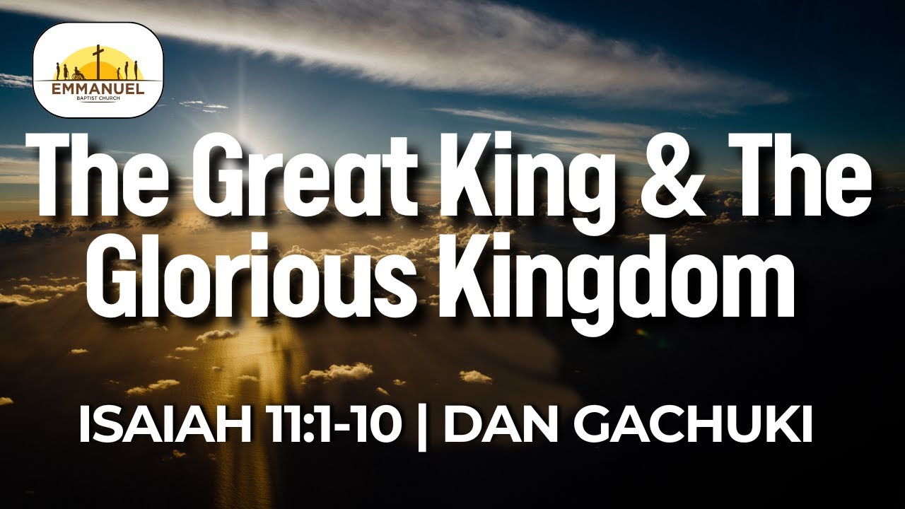 The Great King & The Glorious Kingdom | Isaiah 11:1-10 | Dan Gachuki