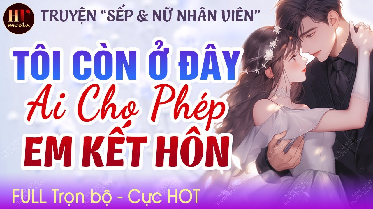 [Hay Quá Đi] Tôi Còn Ở Đây Ai Cho Phép Em Kết Hôn [Trọn bộ] Truyện ngôn tình công sở Full MC HẠ VŨ