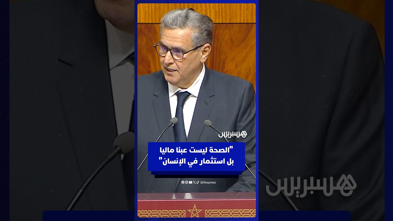 أخنوش: ميزانية الصحة ارتفعت بأكثر من الضعف لأنها استثمار في الإنسان والإنتاجية والكرامة