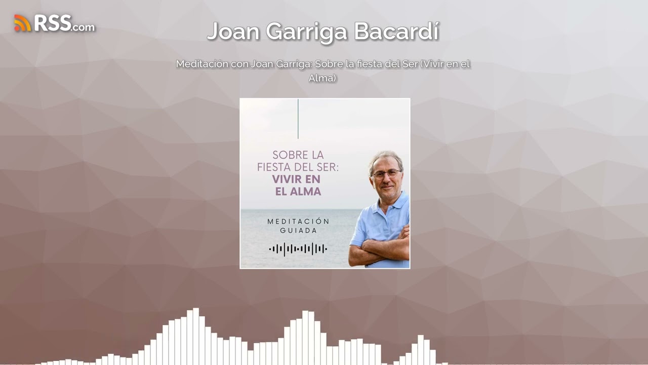Meditación con Joan Garriga: Sobre la fiesta del Ser (Vivir en el Alma)