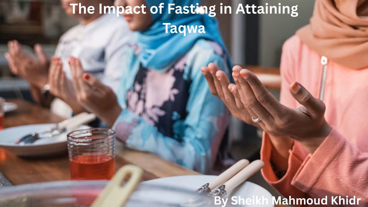 The Impact of Fasting in Attaining Taqwa By Sheikh Mahmoud Khedr