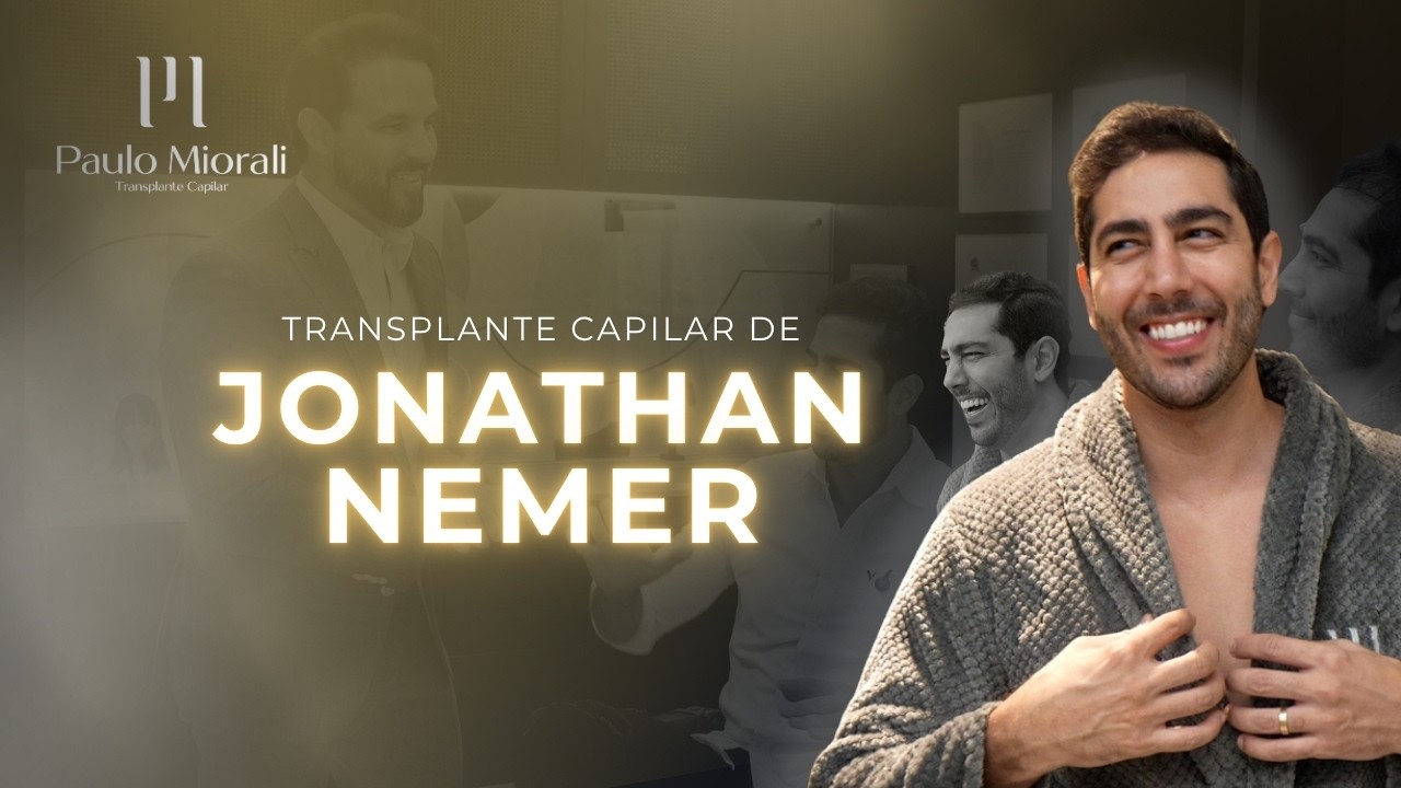 Transplante Capilar de Jonathan Nemer: O Planejamento de Alto Padrão com Dr. Paulo Miorali