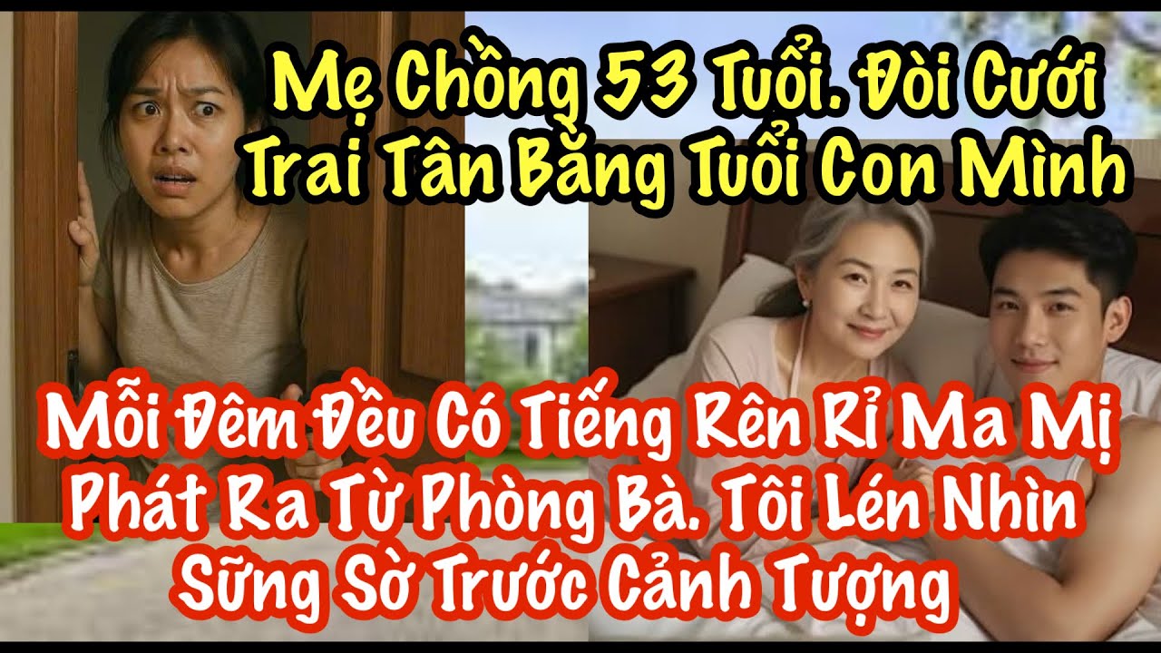 Mẹ Chồng 53 Tuổi Đòi Cưới Trai Tân Bằng Tuổi Con Mình. Mỗi Đêm Đều Có Tiếng Rên Rỉ Ma Mị Phát Ra….