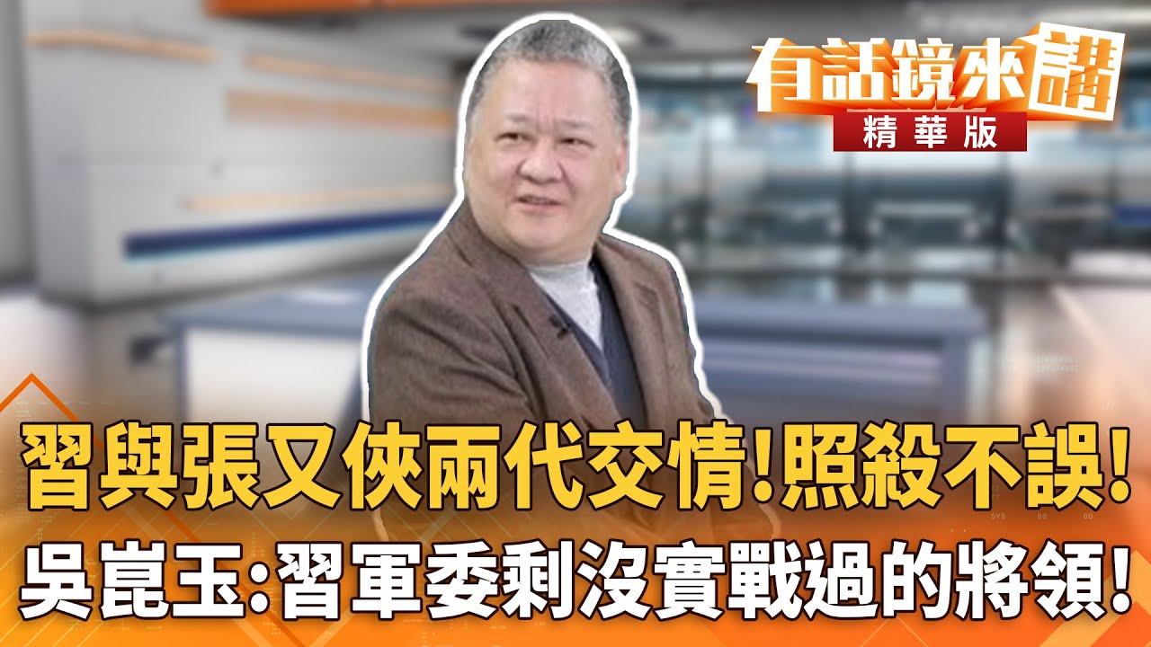 習與張又俠兩代交情！照殺不誤！　吳崑玉：習軍委剩沒實戰過的將領！｜張益贍 吳崑玉｜潘照文｜【#有話鏡來講】20260124